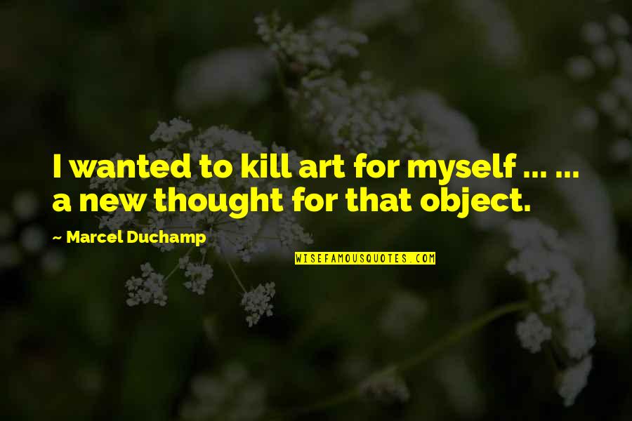 Paul Nash Quotes By Marcel Duchamp: I wanted to kill art for myself ...