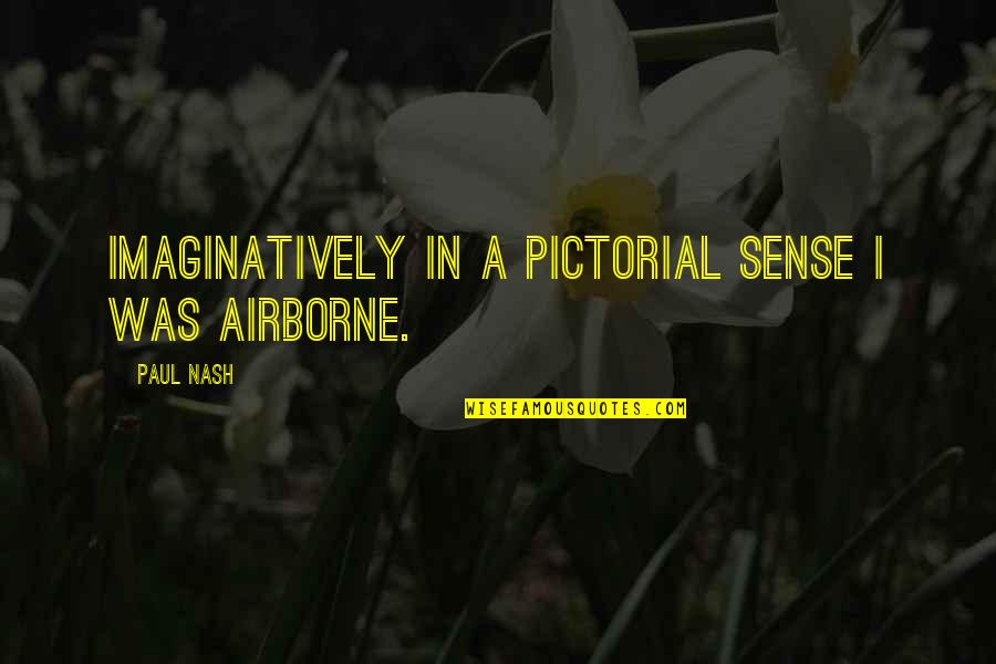 Paul Nash Quotes By Paul Nash: Imaginatively in a pictorial sense I was airborne.