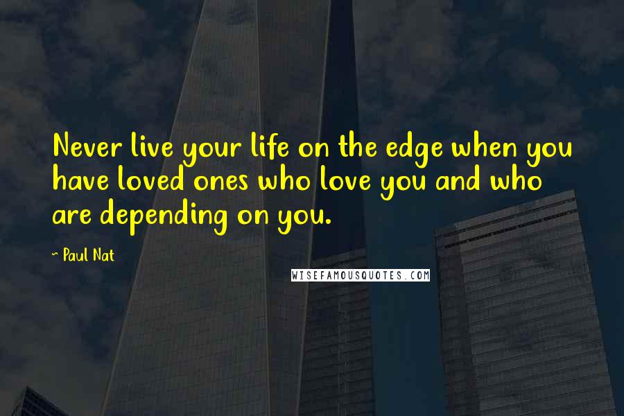 Paul Nat quotes: Never live your life on the edge when you have loved ones who love you and who are depending on you.