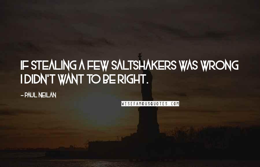 Paul Neilan quotes: If stealing a few saltshakers was wrong I didn't want to be right.