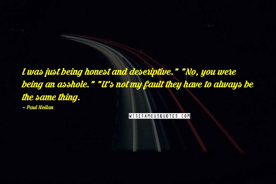 Paul Neilan quotes: I was just being honest and descriptive." "No, you were being an asshole." "It's not my fault they have to always be the same thing.