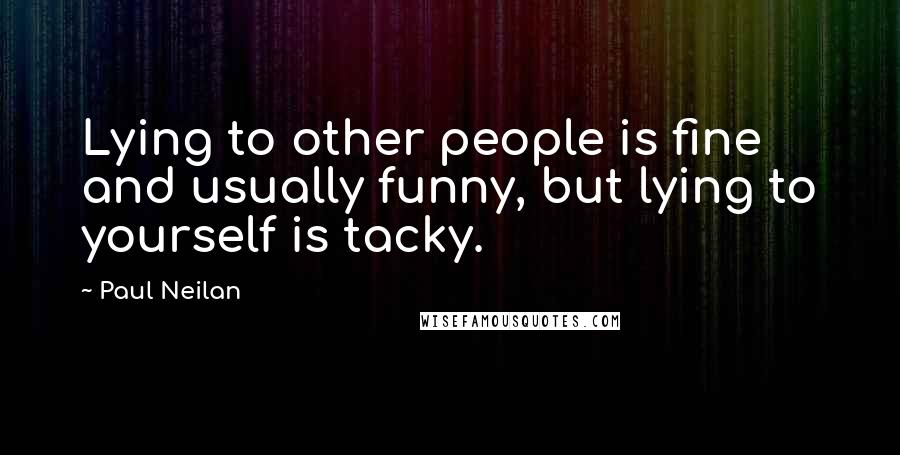 Paul Neilan quotes: Lying to other people is fine and usually funny, but lying to yourself is tacky.