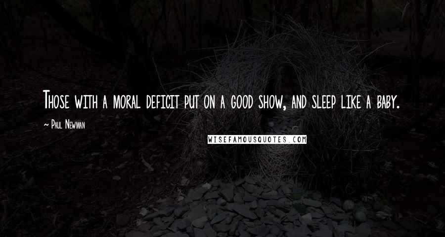 Paul Newman quotes: Those with a moral deficit put on a good show, and sleep like a baby.