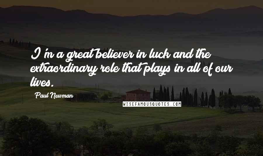 Paul Newman quotes: I'm a great believer in luck and the extraordinary role that plays in all of our lives.