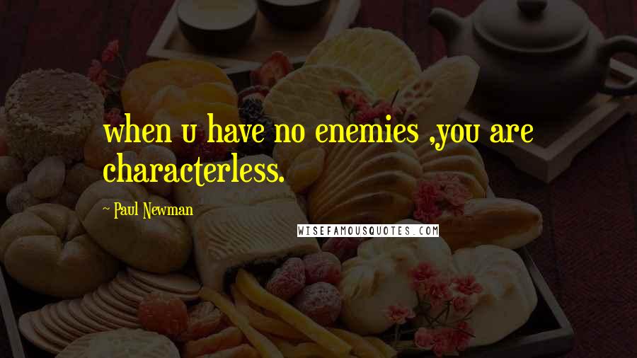 Paul Newman quotes: when u have no enemies ,you are characterless.