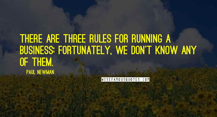 Paul Newman quotes: There are three rules for running a business; fortunately, we don't know any of them.