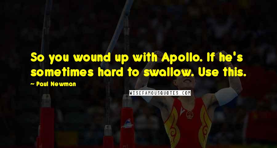 Paul Newman quotes: So you wound up with Apollo. If he's sometimes hard to swallow. Use this.