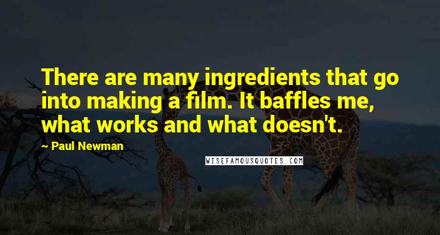 Paul Newman quotes: There are many ingredients that go into making a film. It baffles me, what works and what doesn't.