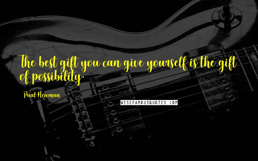 Paul Newman quotes: The best gift you can give yourself is the gift of possibility.