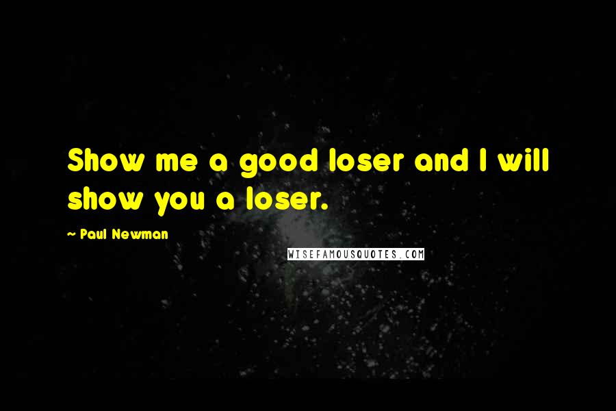 Paul Newman quotes: Show me a good loser and I will show you a loser.