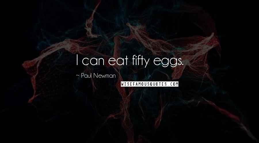 Paul Newman quotes: I can eat fifty eggs.