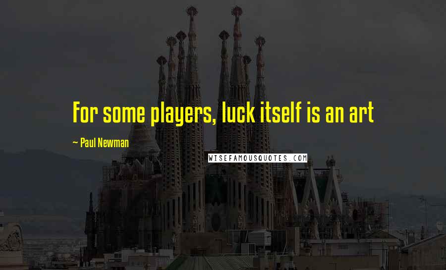 Paul Newman quotes: For some players, luck itself is an art