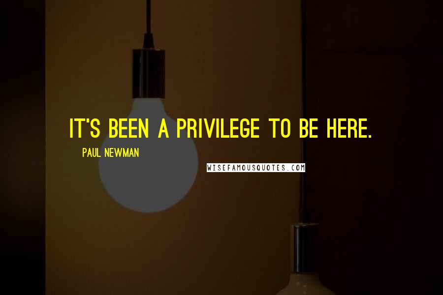 Paul Newman quotes: It's been a privilege to be here.