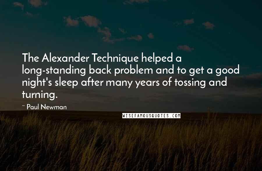 Paul Newman quotes: The Alexander Technique helped a long-standing back problem and to get a good night's sleep after many years of tossing and turning.