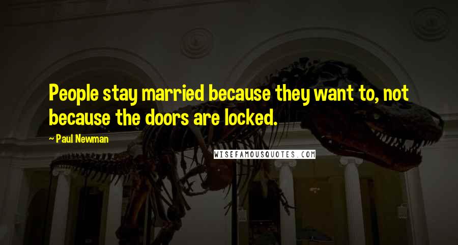 Paul Newman quotes: People stay married because they want to, not because the doors are locked.