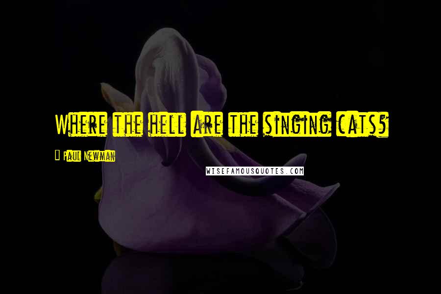Paul Newman quotes: Where the hell are the singing cats?