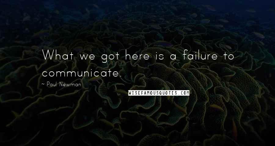 Paul Newman quotes: What we got here is a failure to communicate.