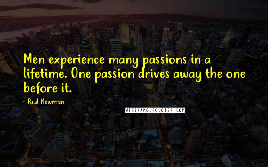 Paul Newman quotes: Men experience many passions in a lifetime. One passion drives away the one before it.