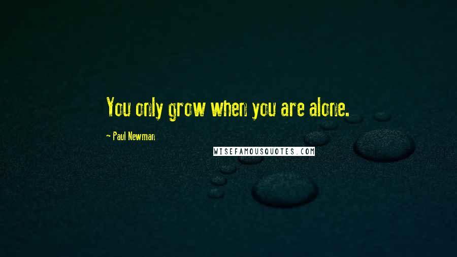 Paul Newman quotes: You only grow when you are alone.