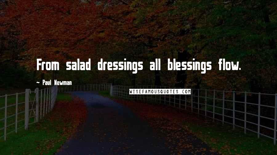 Paul Newman quotes: From salad dressings all blessings flow.