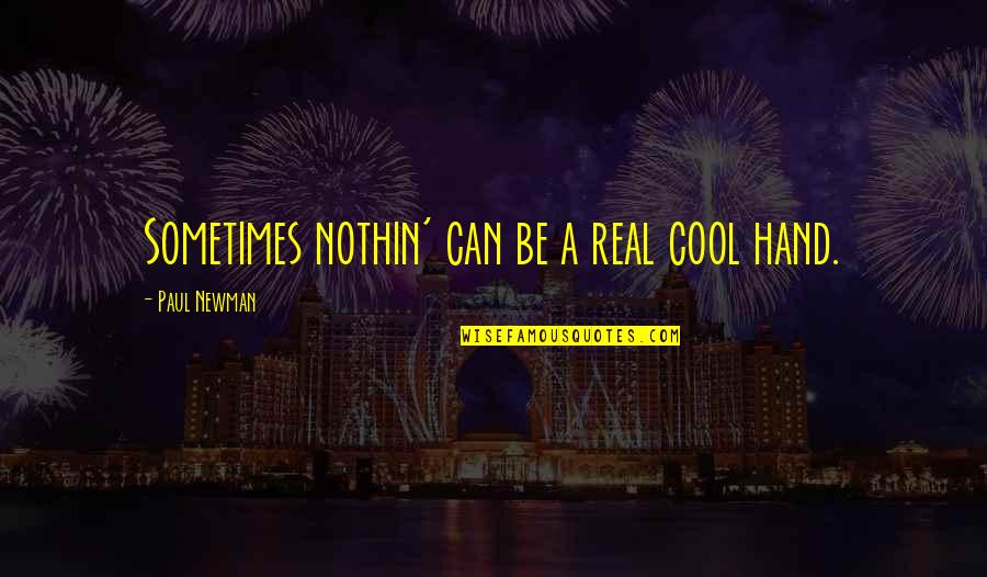 Paul Newman Quotes By Paul Newman: Sometimes nothin' can be a real cool hand.