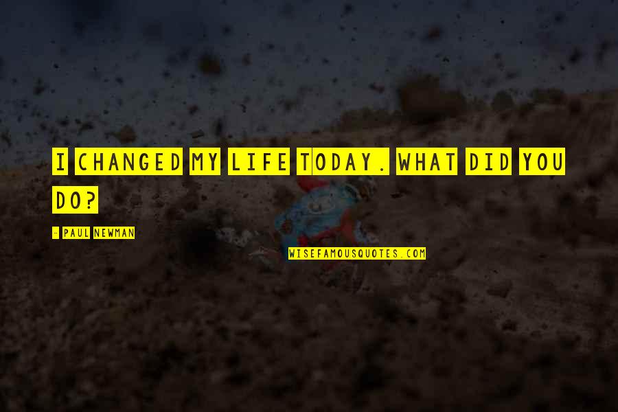 Paul Newman Quotes By Paul Newman: I changed my life today. What did you