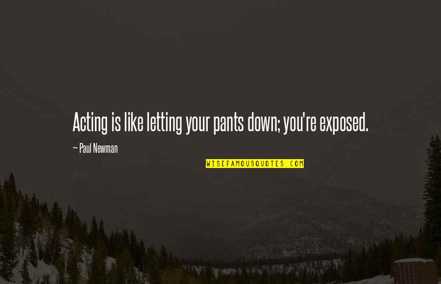 Paul Newman Quotes By Paul Newman: Acting is like letting your pants down; you're