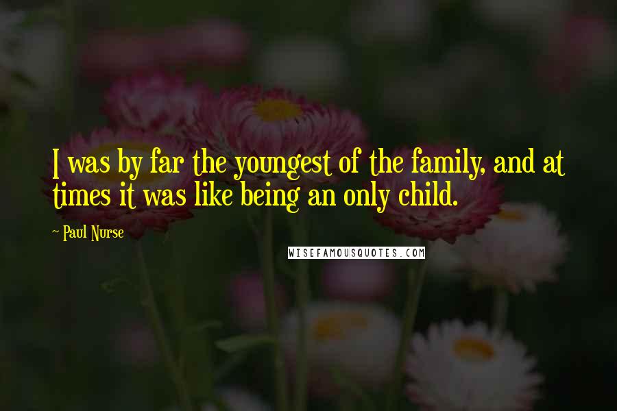 Paul Nurse quotes: I was by far the youngest of the family, and at times it was like being an only child.