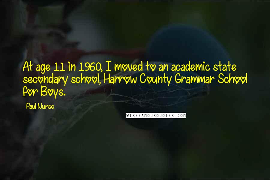 Paul Nurse quotes: At age 11 in 1960, I moved to an academic state secondary school, Harrow County Grammar School for Boys.