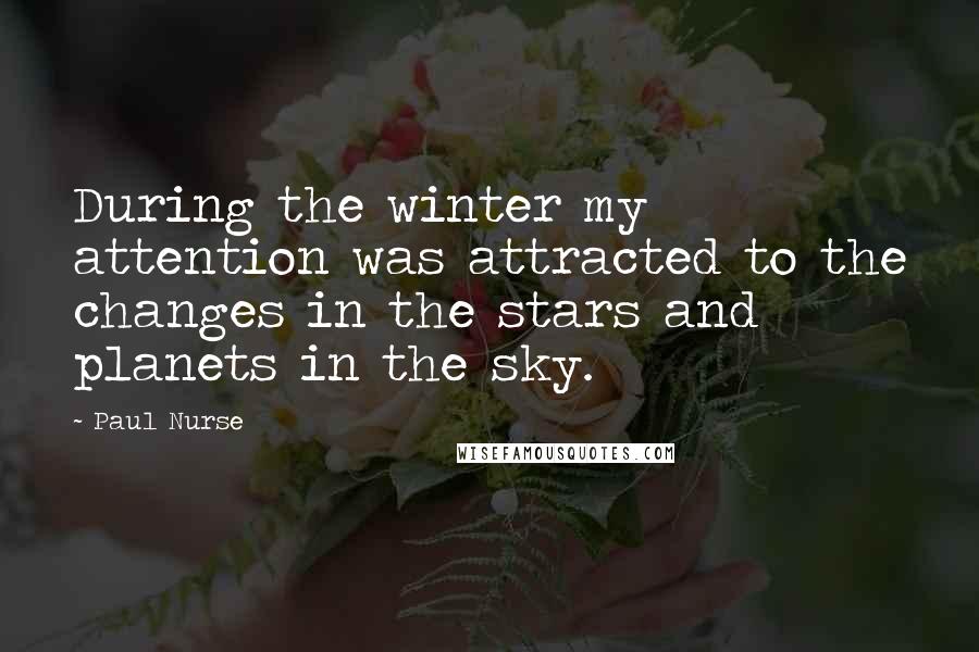 Paul Nurse quotes: During the winter my attention was attracted to the changes in the stars and planets in the sky.
