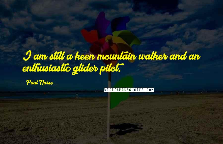 Paul Nurse quotes: I am still a keen mountain walker and an enthusiastic glider pilot.