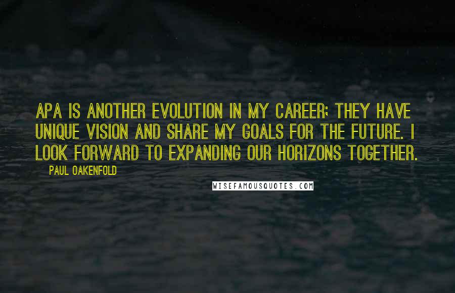 Paul Oakenfold quotes: APA is another evolution in my career; they have unique vision and share my goals for the future. I look forward to expanding our horizons together.