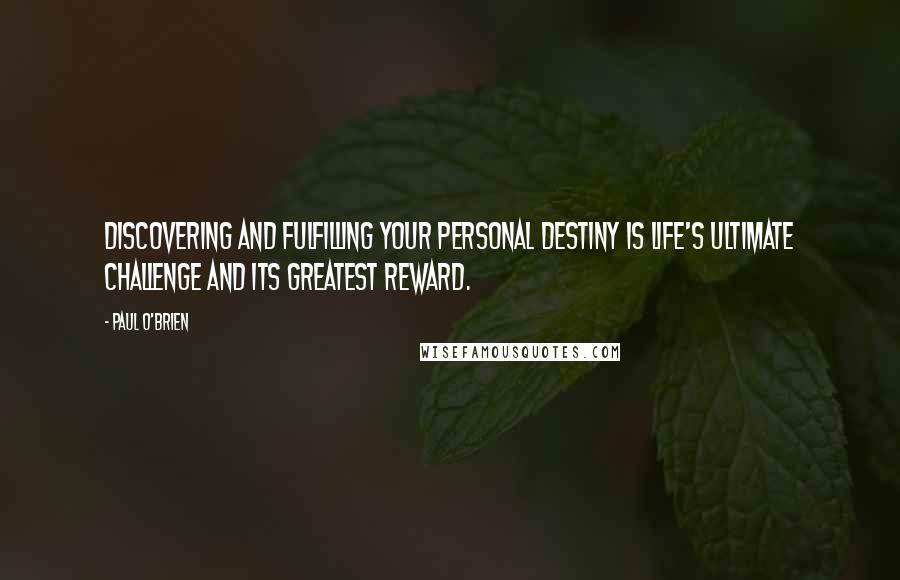 Paul O'Brien quotes: Discovering and fulfilling your personal destiny is life's ultimate challenge and its greatest reward.