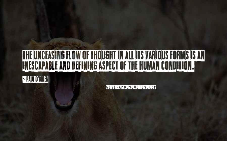 Paul O'Brien quotes: The unceasing flow of thought in all its various forms is an inescapable and defining aspect of the human condition.