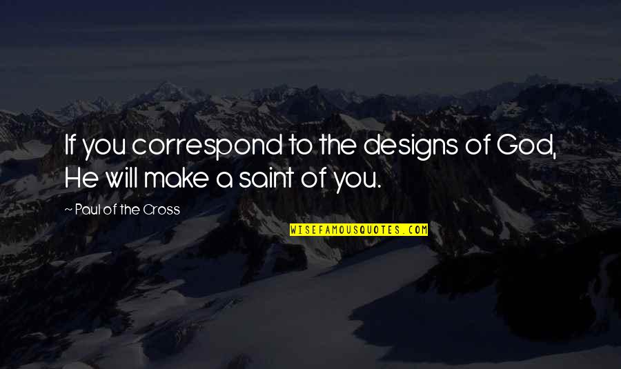 Paul Of The Cross Quotes By Paul Of The Cross: If you correspond to the designs of God, Paul Of The Cross Quotes By Paul Of The Cross: If you correspond to the designs of God,