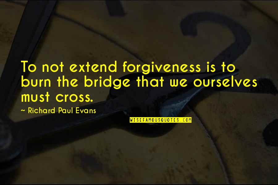 Paul Of The Cross Quotes By Richard Paul Evans: To not extend forgiveness is to burn the