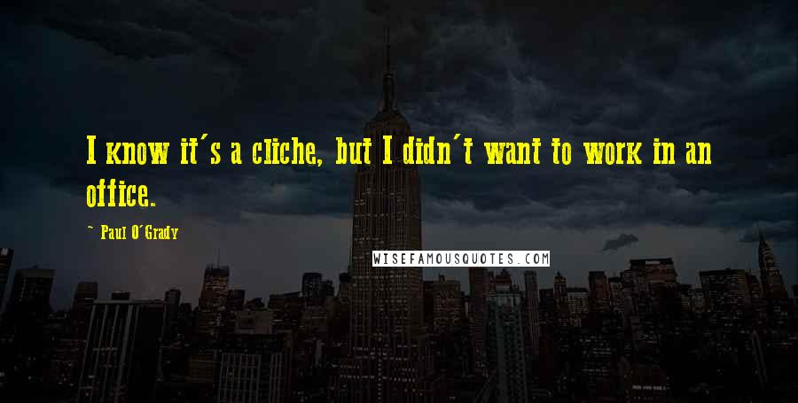 Paul O'Grady quotes: I know it's a cliche, but I didn't want to work in an office.