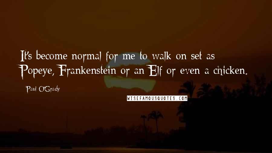 Paul O'Grady quotes: It's become normal for me to walk on set as Popeye, Frankenstein or an Elf or even a chicken.