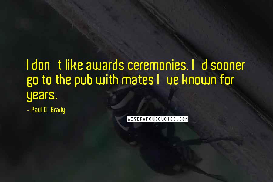 Paul O'Grady quotes: I don't like awards ceremonies. I'd sooner go to the pub with mates I've known for years.