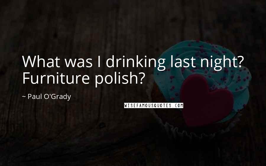 Paul O'Grady quotes: What was I drinking last night? Furniture polish?