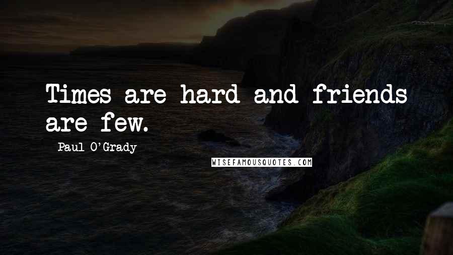 Paul O'Grady quotes: Times are hard and friends are few.