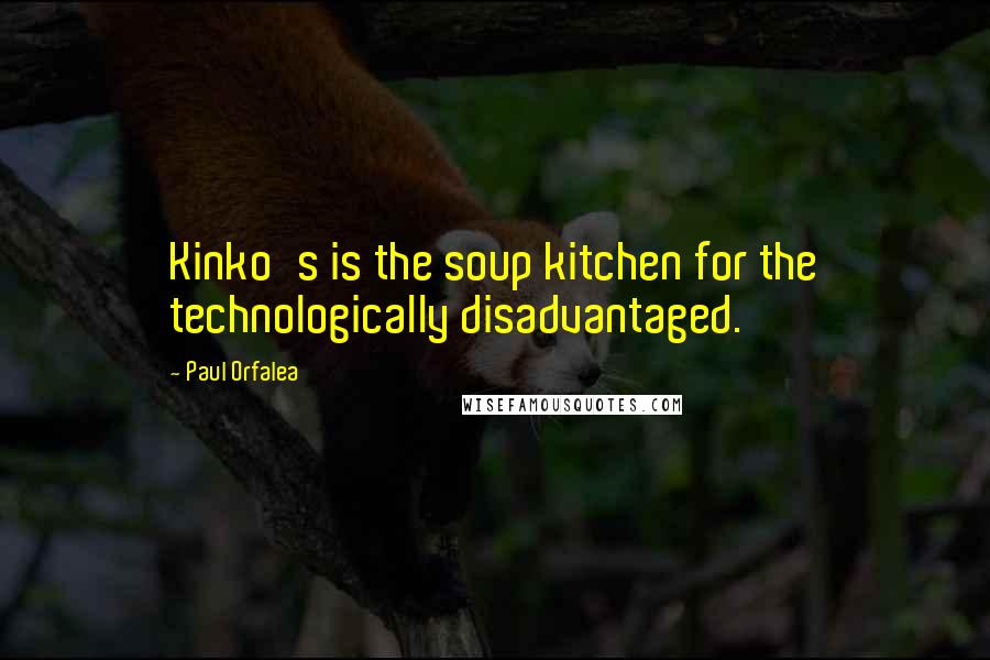 Paul Orfalea quotes: Kinko's is the soup kitchen for the technologically disadvantaged.