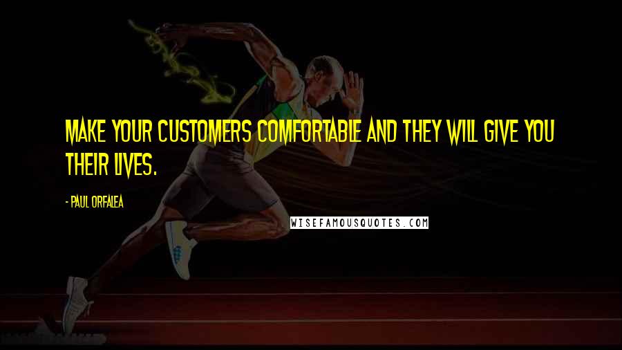 Paul Orfalea quotes: Make your customers comfortable and they will give you their lives.