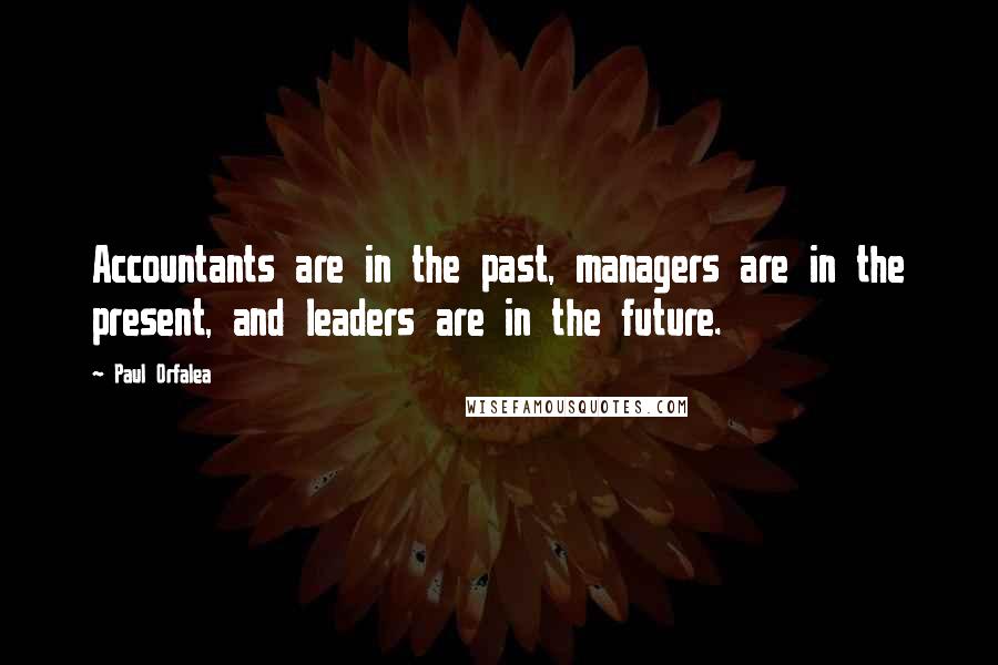 Paul Orfalea quotes: Accountants are in the past, managers are in the present, and leaders are in the future.
