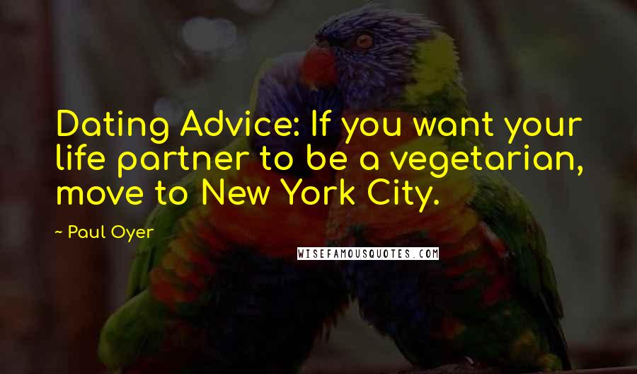 Paul Oyer quotes: Dating Advice: If you want your life partner to be a vegetarian, move to New York City.