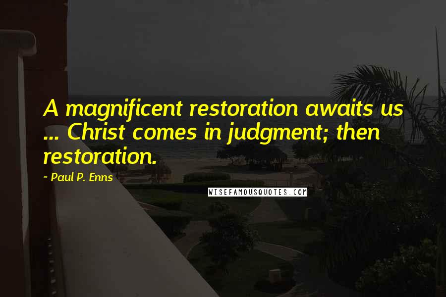 Paul P. Enns quotes: A magnificent restoration awaits us ... Christ comes in judgment; then restoration.