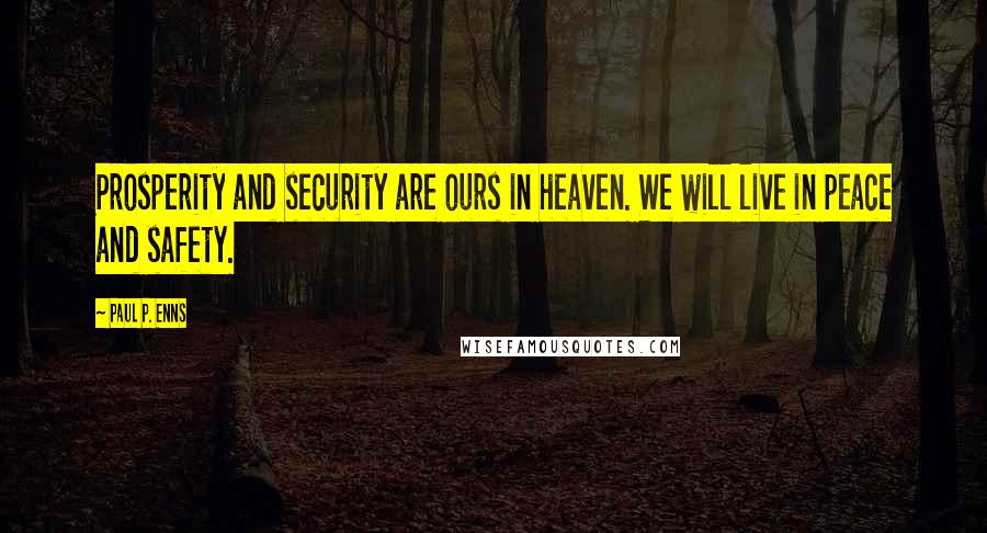 Paul P. Enns quotes: Prosperity and security are ours in heaven. We will live in peace and safety.