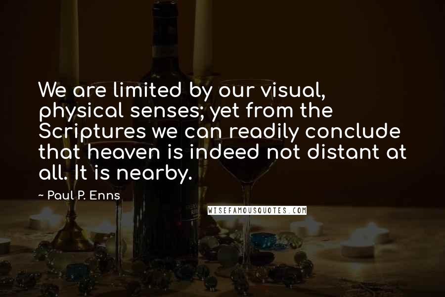 Paul P. Enns quotes: We are limited by our visual, physical senses; yet from the Scriptures we can readily conclude that heaven is indeed not distant at all. It is nearby.