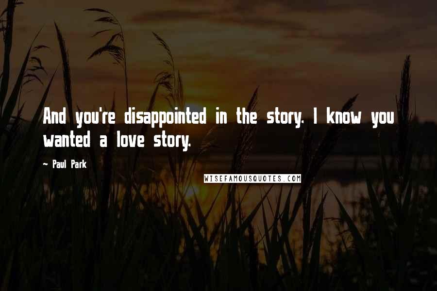 Paul Park quotes: And you're disappointed in the story. I know you wanted a love story.