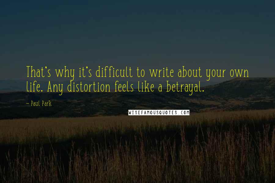 Paul Park quotes: That's why it's difficult to write about your own life. Any distortion feels like a betrayal.